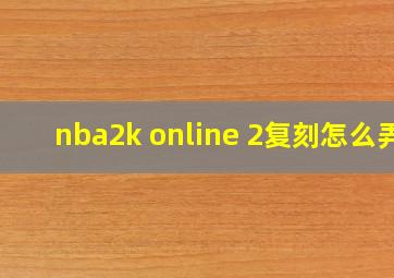 nba2k online 2复刻怎么弄